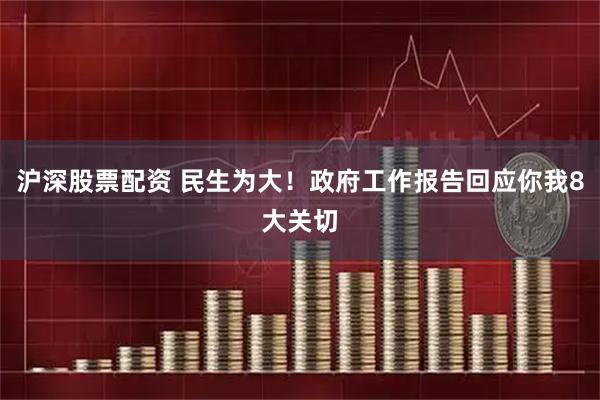 沪深股票配资 民生为大！政府工作报告回应你我8大关切