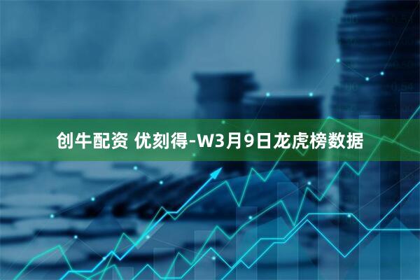 创牛配资 优刻得-W3月9日龙虎榜数据