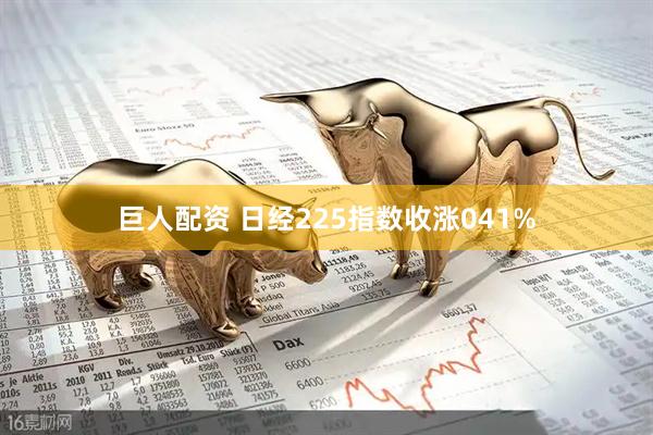 巨人配资 日经225指数收涨041%