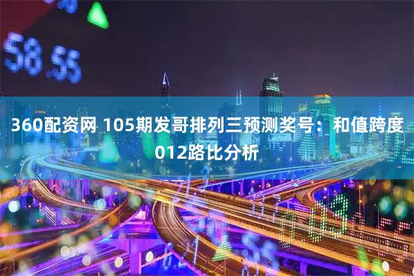 360配资网 105期发哥排列三预测奖号：和值跨度012路比分析