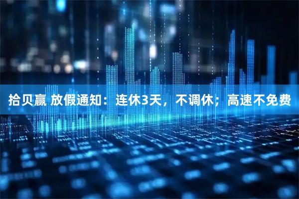 拾贝赢 放假通知：连休3天，不调休；高速不免费
