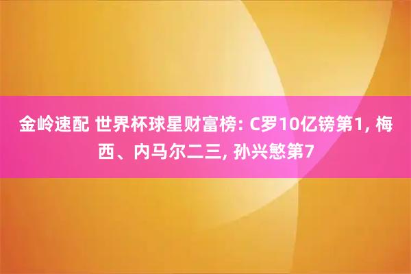 金岭速配 世界杯球星财富榜: C罗10亿镑第1, 梅西、内马尔二三, 孙兴慜第7