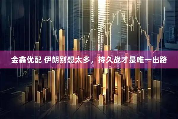 金鑫优配 伊朗别想太多，持久战才是唯一出路