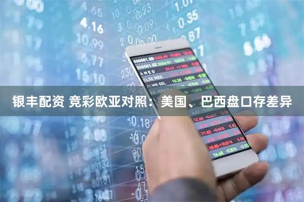 银丰配资 竞彩欧亚对照：美国、巴西盘口存差异