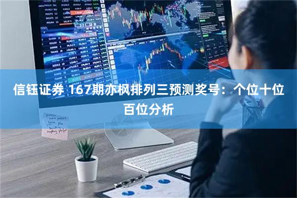 信钰证券 167期亦枫排列三预测奖号：个位十位百位分析