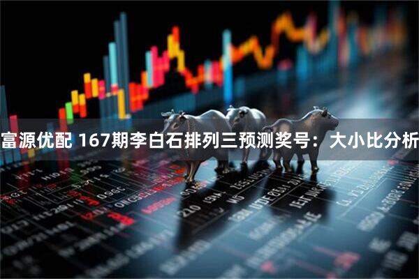 富源优配 167期李白石排列三预测奖号：大小比分析