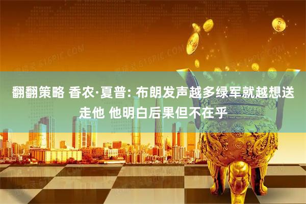 翻翻策略 香农·夏普: 布朗发声越多绿军就越想送走他 他明白后果但不在乎