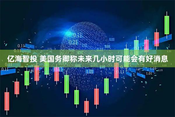 亿海智投 美国务卿称未来几小时可能会有好消息